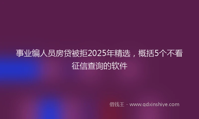 事业编人员房贷被拒2025年精选，概括5个不看征信查询的软件