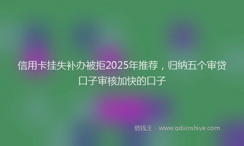 信用卡挂失补办被拒2025年推荐，归纳五个审贷口子审核加快的口子