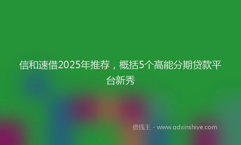 信和速借2025年推荐，概括5个高能分期贷款平台新秀