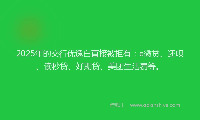 2025年的交行优逸白直接被拒有：e微贷、还呗、读秒贷、好期贷、美团生活费等。