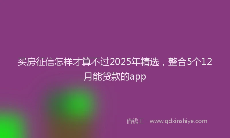 买房征信怎样才算不过2025年精选，整合5个12月能贷款的app