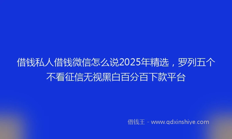 借钱私人借钱微信怎么说2025年精选，罗列五个不看征信无视黑白百分百下款平台