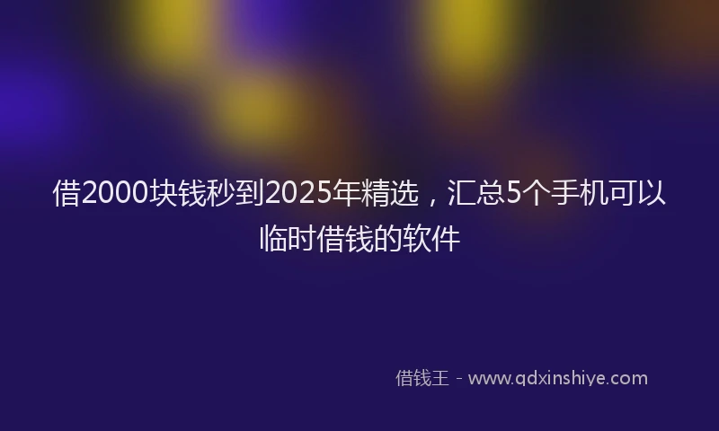 借2000块钱秒到2025年精选，汇总5个手机可以临时借钱的软件