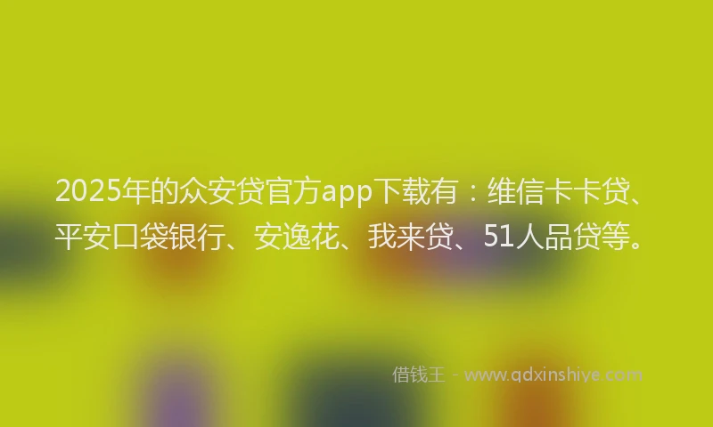 2025年的众安贷官方app下载有：维信卡卡贷、平安口袋银行、安逸花、我来贷、51人品贷等。