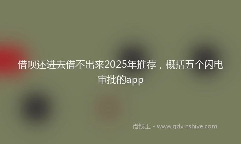 借呗还进去借不出来2025年推荐，概括五个闪电审批的app
