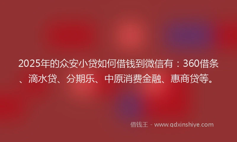 2025年的众安小贷如何借钱到微信有：360借条、滴水贷、分期乐、中原消费金融、惠商贷等。
