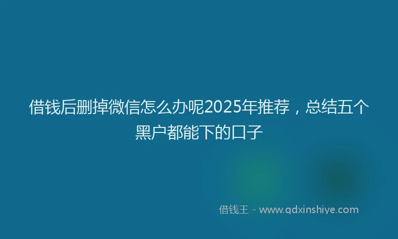 借钱后删掉微信怎么办呢2025年推荐，总结五个黑户都能下的口子