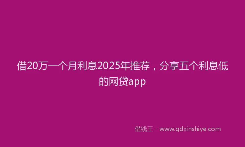 借20万一个月利息2025年推荐，分享五个利息低的网贷app