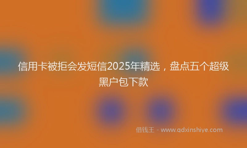 信用卡被拒会发短信2025年精选，盘点五个超级黑户包下款