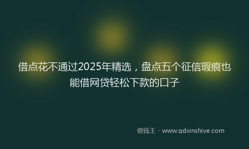 借点花不通过2025年精选，盘点五个征信瑕疵也能借网贷轻松下款的口子