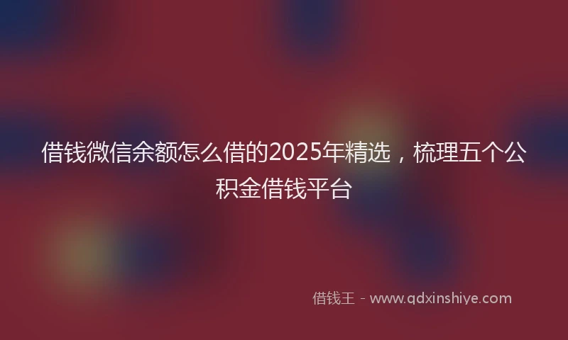 借钱微信余额怎么借的2025年精选，梳理五个公积金借钱平台