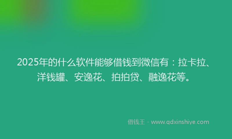 2025年的什么软件能够借钱到微信有：拉卡拉、洋钱罐、安逸花、拍拍贷、融逸花等。