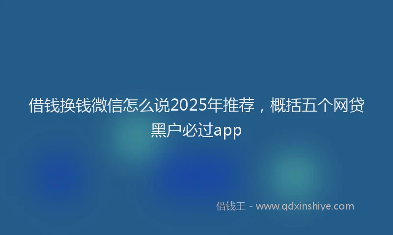 借钱换钱微信怎么说2025年推荐，概括五个网贷黑户必过app