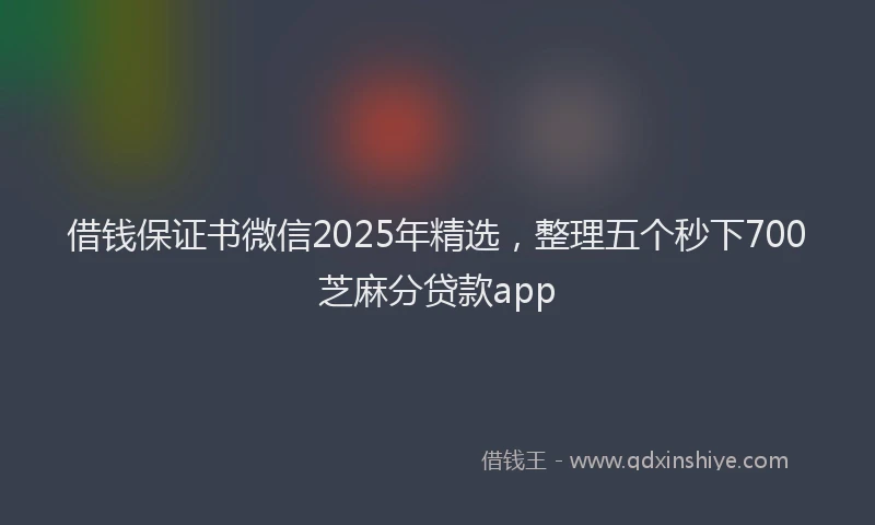 借钱保证书微信2025年精选，整理五个秒下700芝麻分贷款app