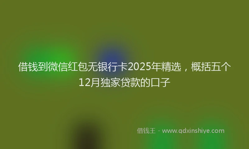 借钱到微信红包无银行卡2025年精选，概括五个12月独家贷款的口子