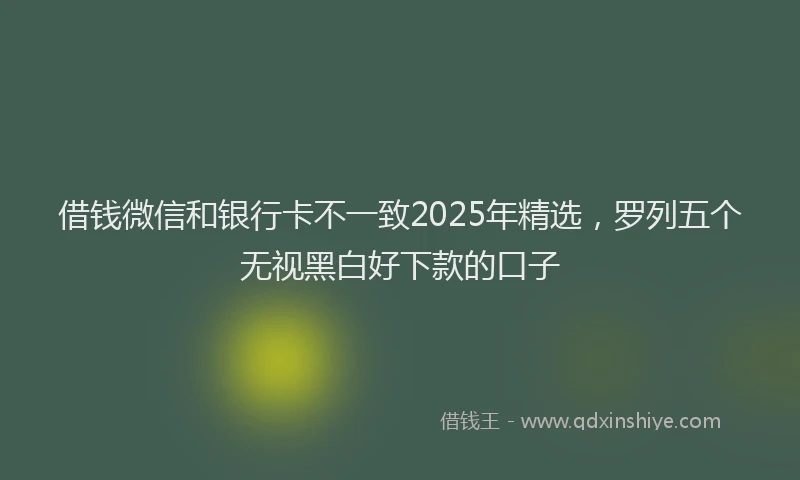 借钱微信和银行卡不一致2025年精选，罗列五个无视黑白好下款的口子