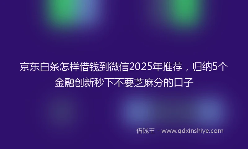 京东白条怎样借钱到微信2025年推荐，归纳5个金融创新秒下不要芝麻分的口子