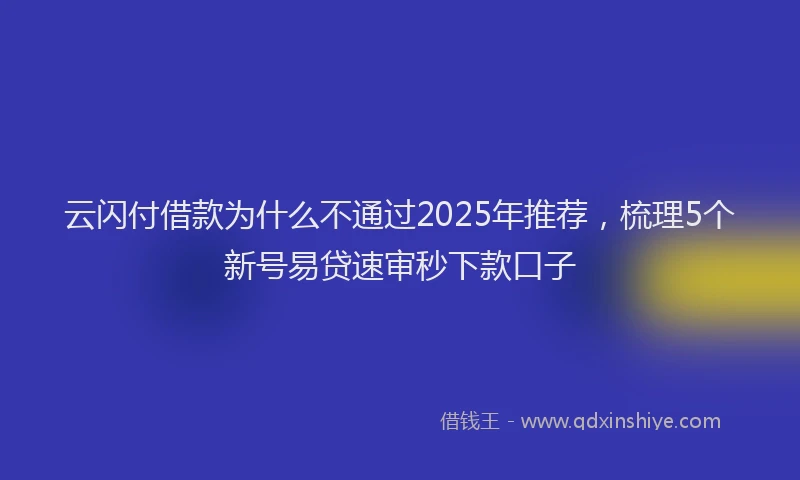 云闪付借款为什么不通过2025年推荐，梳理5个新号易贷速审秒下款口子