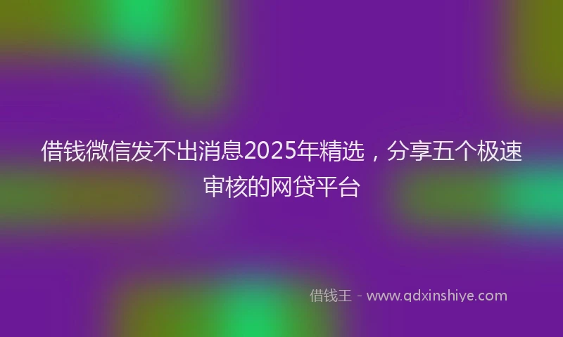 借钱微信发不出消息2025年精选，分享五个极速审核的网贷平台