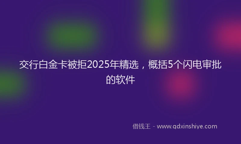 交行白金卡被拒2025年精选，概括5个闪电审批的软件