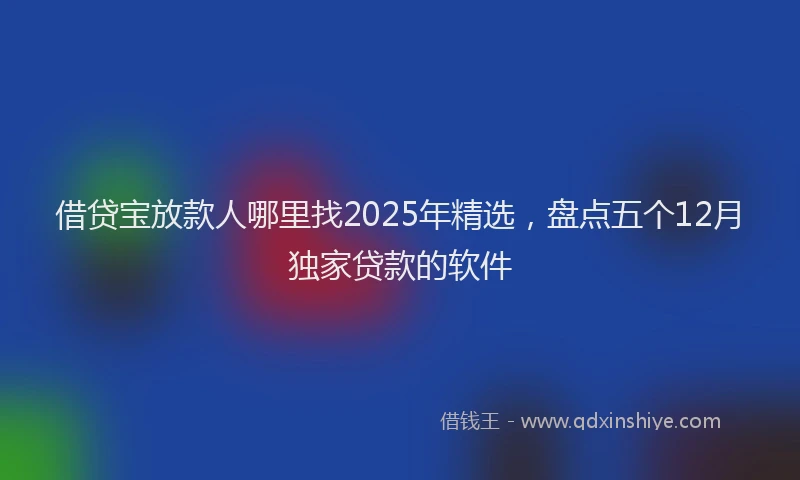 借贷宝放款人哪里找2025年精选，盘点五个12月独家贷款的软件