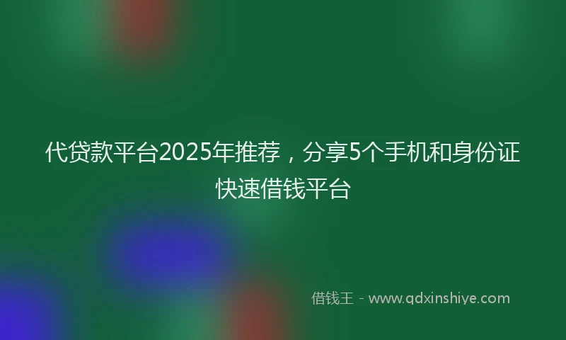 代贷款平台2025年推荐，分享5个手机和身份证快速借钱平台