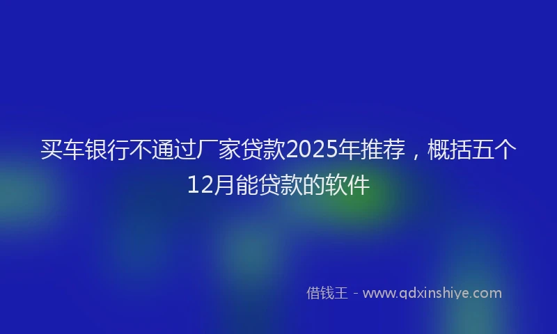 买车银行不通过厂家贷款2025年推荐，概括五个12月能贷款的软件