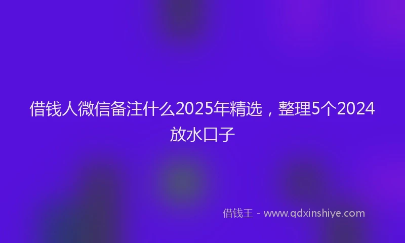 借钱人微信备注什么2025年精选，整理5个2024放水口子