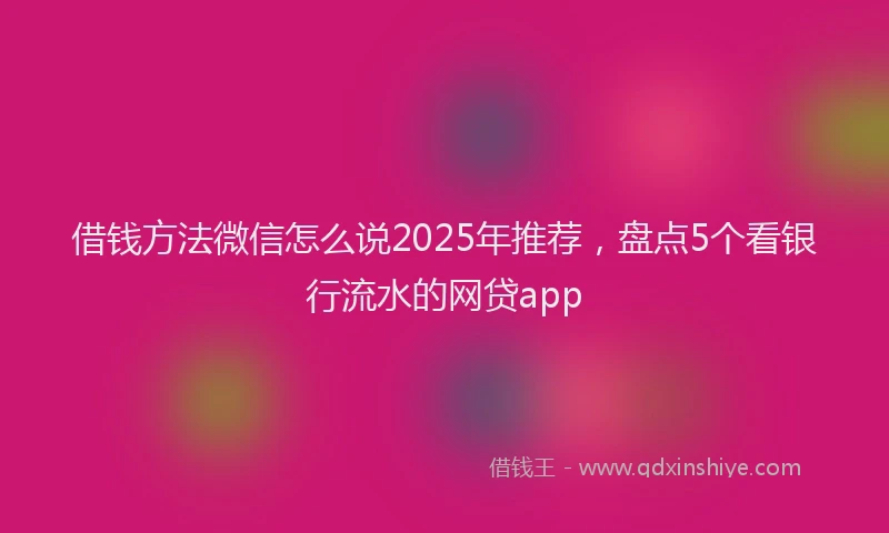 借钱方法微信怎么说2025年推荐，盘点5个看银行流水的网贷app