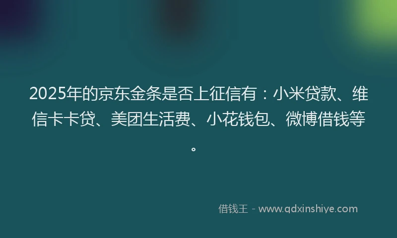 2025年的京东金条是否上征信有：小米贷款、维信卡卡贷、美团生活费、小花钱包、微博借钱等。