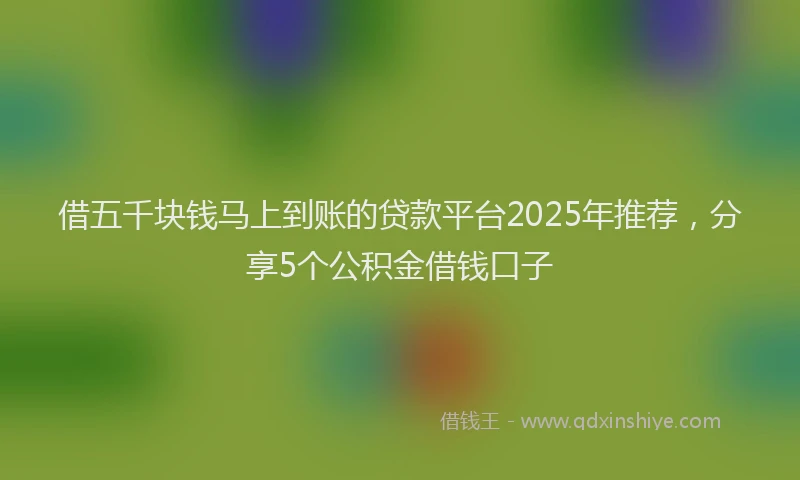 借五千块钱马上到账的贷款平台2025年推荐，分享5个公积金借钱口子