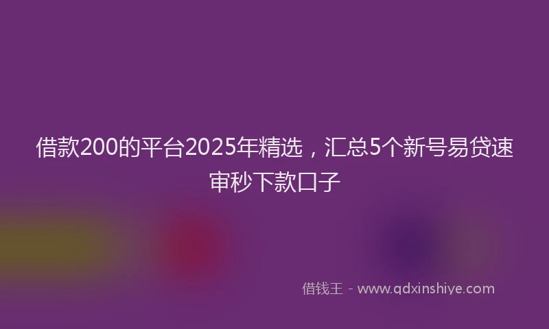 借款200的平台2025年精选，汇总5个新号易贷速审秒下款口子