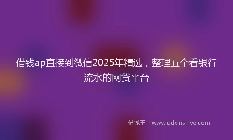 借钱ap直接到微信2025年精选，整理五个看银行流水的网贷平台