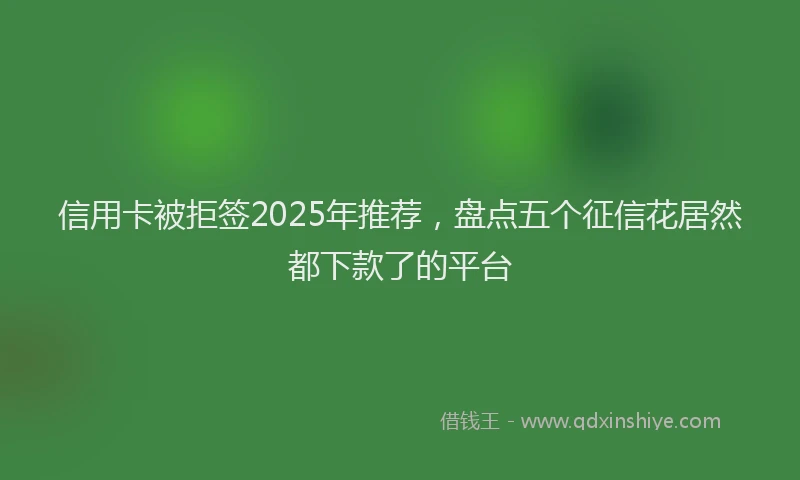 信用卡被拒签2025年推荐，盘点五个征信花居然都下款了的平台