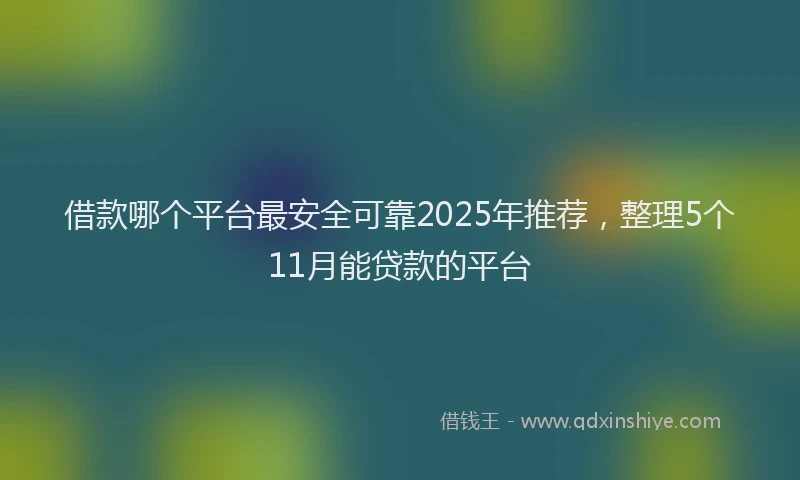 借款哪个平台最安全可靠2025年推荐，整理5个11月能贷款的平台