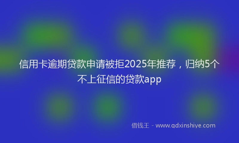 信用卡逾期贷款申请被拒2025年推荐，归纳5个不上征信的贷款app