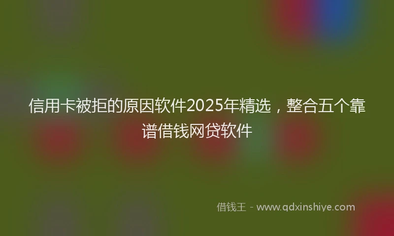 信用卡被拒的原因软件2025年精选，整合五个靠谱借钱网贷软件