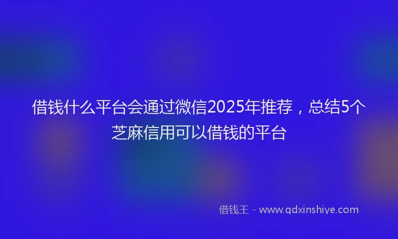 借钱什么平台会通过微信2025年推荐，总结5个芝麻信用可以借钱的平台