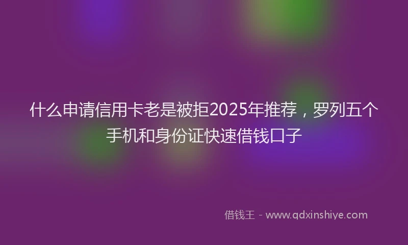 什么申请信用卡老是被拒2025年推荐，罗列五个手机和身份证快速借钱口子
