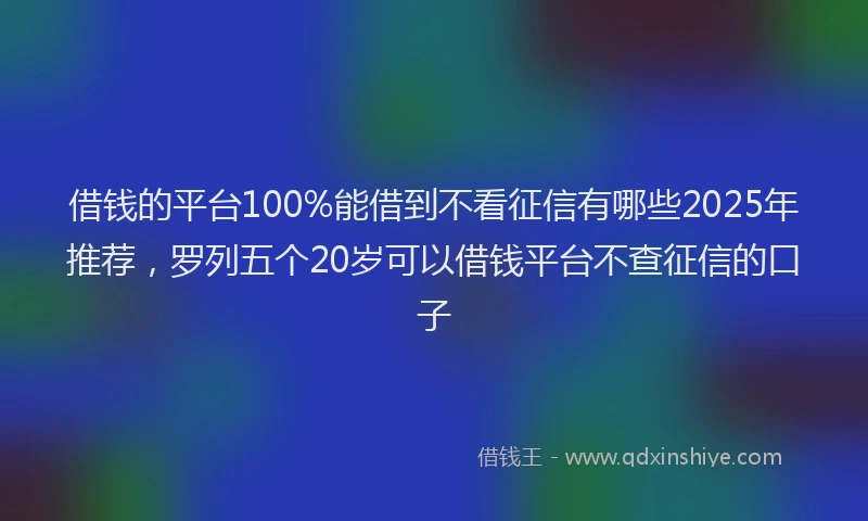借钱的平台100%能借到不看征信有哪些2025年推荐，罗列五个20岁可以借钱平台不查征信的口子