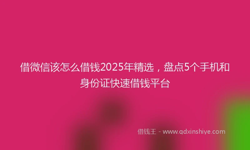借微信该怎么借钱2025年精选，盘点5个手机和身份证快速借钱平台