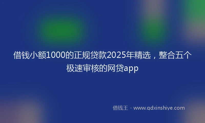 借钱小额1000的正规贷款2025年精选，整合五个极速审核的网贷app
