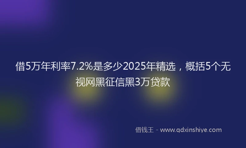 借5万年利率7.2%是多少2025年精选，概括5个无视网黑征信黑3万贷款