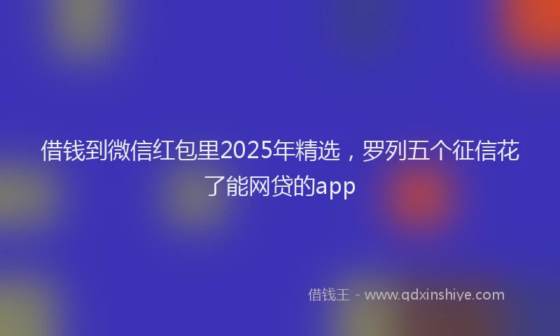 借钱到微信红包里2025年精选，罗列五个征信花了能网贷的app