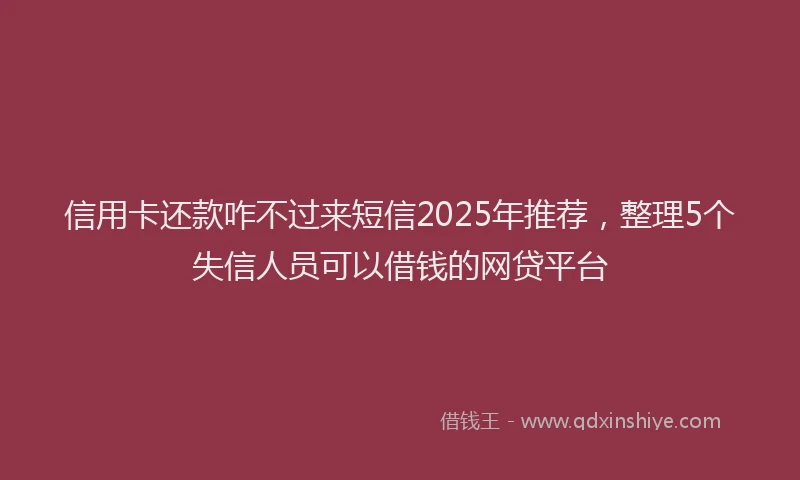 信用卡还款咋不过来短信2025年推荐，整理5个失信人员可以借钱的网贷平台