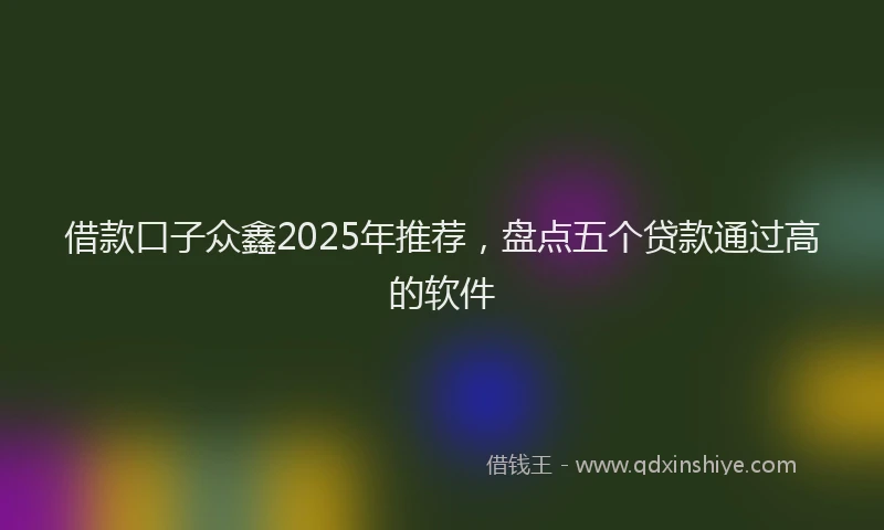 借款口子众鑫2025年推荐，盘点五个贷款通过高的软件