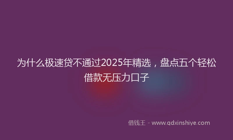 为什么极速贷不通过2025年精选，盘点五个轻松借款无压力口子