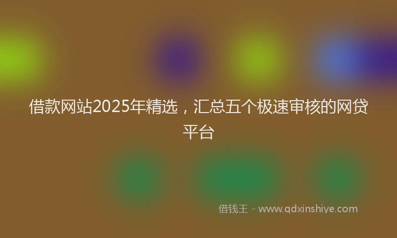 借款网站2025年精选，汇总五个极速审核的网贷平台