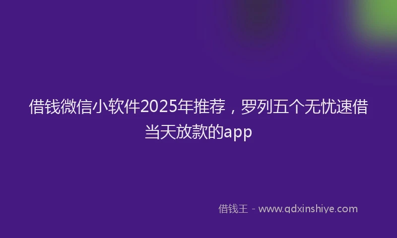 借钱微信小软件2025年推荐，罗列五个无忧速借当天放款的app