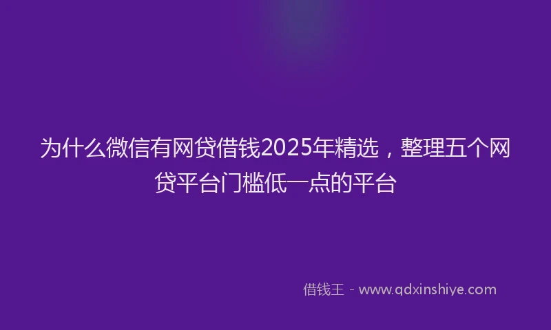 为什么微信有网贷借钱2025年精选，整理五个网贷平台门槛低一点的平台
